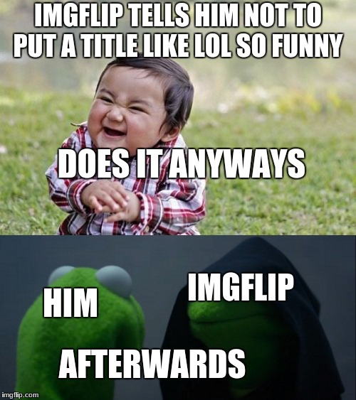 naughty toddler | IMGFLIP TELLS HIM NOT TO PUT A TITLE LIKE LOL SO FUNNY; DOES IT ANYWAYS; IMGFLIP; HIM; AFTERWARDS | image tagged in funny,evil kermit,evil toddler | made w/ Imgflip meme maker