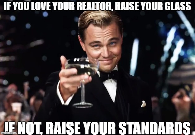 IF YOU LOVE YOUR REALTOR, RAISE YOUR GLASS; IF NOT, RAISE YOUR STANDARDS | image tagged in real estate | made w/ Imgflip meme maker