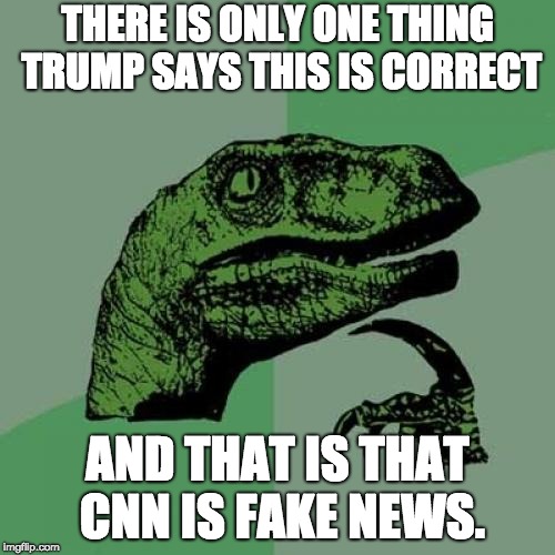 Philosoraptor Meme | THERE IS ONLY ONE THING TRUMP SAYS THIS IS CORRECT; AND THAT IS THAT CNN IS FAKE NEWS. | image tagged in memes,philosoraptor | made w/ Imgflip meme maker