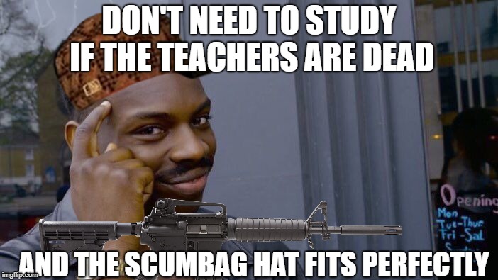 Roll Safe Think About It Meme | DON'T NEED TO STUDY IF THE TEACHERS ARE DEAD; AND THE SCUMBAG HAT FITS PERFECTLY | image tagged in memes,roll safe think about it,scumbag | made w/ Imgflip meme maker