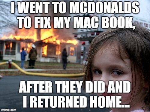 Disaster Girl Meme | I WENT TO MCDONALDS TO FIX MY MAC BOOK, AFTER THEY DID AND I RETURNED HOME... | image tagged in memes,disaster girl | made w/ Imgflip meme maker