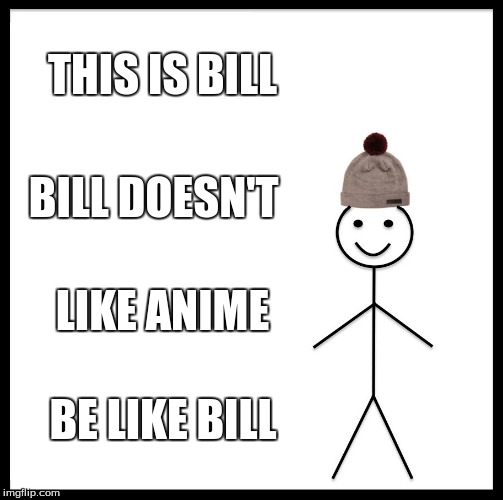 Be Like Bill Meme | THIS IS BILL; BILL DOESN'T; LIKE ANIME; BE LIKE BILL | image tagged in memes,be like bill | made w/ Imgflip meme maker
