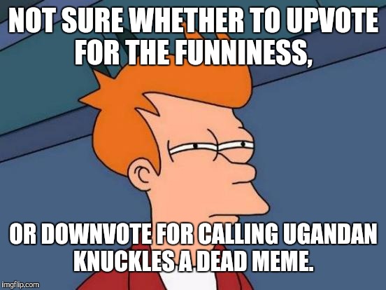 Futurama Fry Meme | NOT SURE WHETHER TO UPVOTE FOR THE FUNNINESS, OR DOWNVOTE FOR CALLING UGANDAN KNUCKLES A DEAD MEME. | image tagged in memes,futurama fry | made w/ Imgflip meme maker