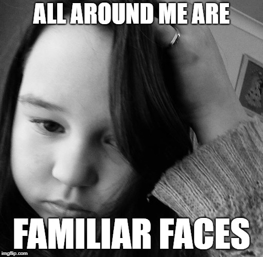 Lonely  | ALL AROUND ME ARE; FAMILIAR FACES | image tagged in lonely | made w/ Imgflip meme maker