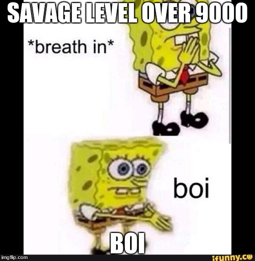 Spongebob Boi |  SAVAGE LEVEL OVER 9000; BOI | image tagged in spongebob boi | made w/ Imgflip meme maker