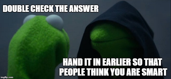 Evil Kermit | DOUBLE CHECK THE ANSWER; HAND IT IN EARLIER SO THAT PEOPLE THINK YOU ARE SMART | image tagged in memes,evil kermit,ssby,funny | made w/ Imgflip meme maker