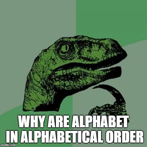 and how was it made in that order | WHY ARE ALPHABET IN ALPHABETICAL ORDER | image tagged in memes,philosoraptor,ssby,funny | made w/ Imgflip meme maker