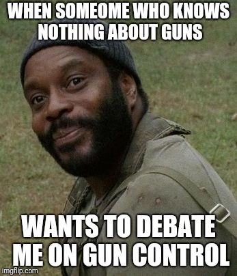 orly gun control | WHEN SOMEOME WHO KNOWS NOTHING ABOUT GUNS; WANTS TO DEBATE ME ON GUN CONTROL | image tagged in guns | made w/ Imgflip meme maker