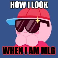 MLG KIRBY | HOW I LOOK; WHEN I AM MLG | image tagged in mlg kirby | made w/ Imgflip meme maker