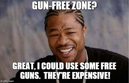 Yo Dawg Heard You Meme | GUN-FREE ZONE? GREAT, I COULD USE SOME FREE GUNS.  THEY'RE EXPENSIVE! | image tagged in memes,yo dawg heard you | made w/ Imgflip meme maker