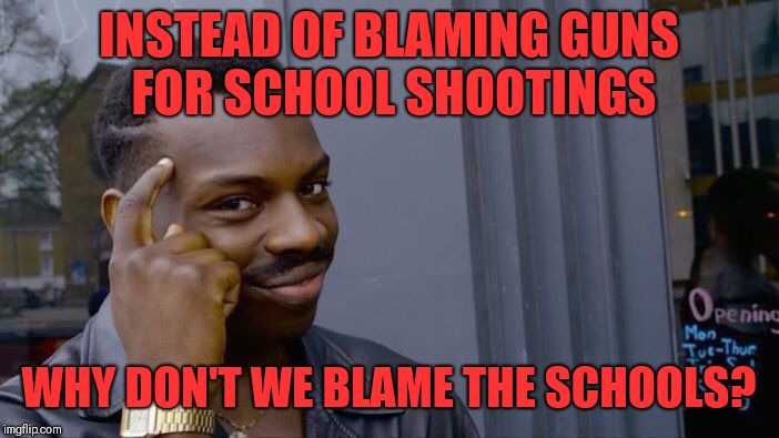 Roll Safe Think About It Meme | INSTEAD OF BLAMING GUNS FOR SCHOOL SHOOTINGS; WHY DON'T WE BLAME THE SCHOOLS? | image tagged in memes,roll safe think about it | made w/ Imgflip meme maker