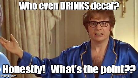 Who even DRINKS decaf? Honestly!   What's the point?? | image tagged in austin powers honestly | made w/ Imgflip meme maker
