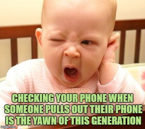 yawn baby | CHECKING YOUR PHONE WHEN SOMEONE PULLS OUT THEIR PHONE IS THE YAWN OF THIS GENERATION | image tagged in yawn baby,funny,memes,funny memes | made w/ Imgflip meme maker