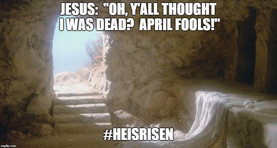 Empty tomb | JESUS:  "OH, Y'ALL THOUGHT I WAS DEAD?  APRIL FOOLS!"; #HEISRISEN | image tagged in empty tomb | made w/ Imgflip meme maker
