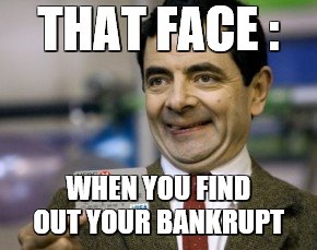 mr bean credit card | THAT FACE :; WHEN YOU FIND OUT YOUR BANKRUPT | image tagged in mr bean credit card | made w/ Imgflip meme maker
