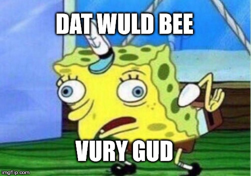Mocking Spongebob Meme | DAT WULD BEE VURY GUD | image tagged in memes,mocking spongebob | made w/ Imgflip meme maker