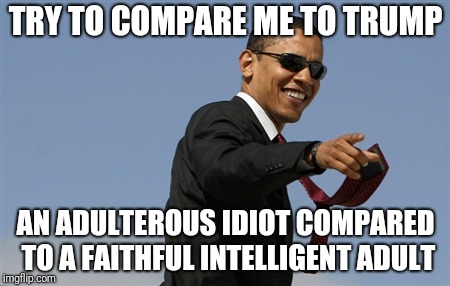 Cool Obama | TRY TO COMPARE ME TO TRUMP; AN ADULTEROUS IDIOT COMPARED TO A FAITHFUL INTELLIGENT ADULT | image tagged in memes,cool obama | made w/ Imgflip meme maker