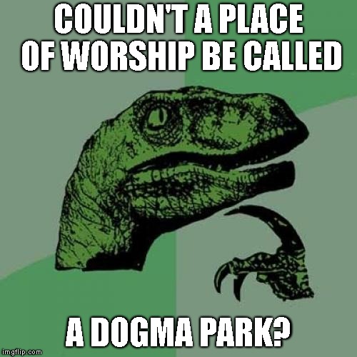 Leash your dogma | COULDN'T A PLACE OF WORSHIP BE CALLED; A DOGMA PARK? | image tagged in memes,philosoraptor,religion,dogma | made w/ Imgflip meme maker