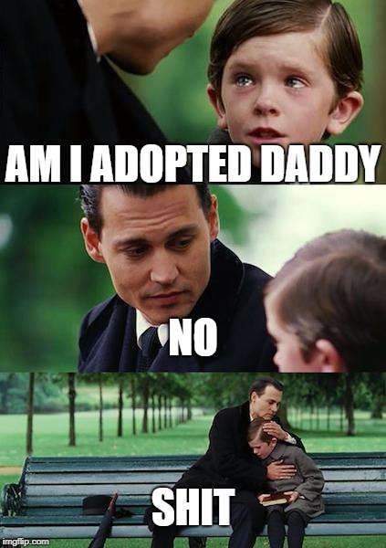 Finding Neverland Meme | AM I ADOPTED DADDY; NO; SHIT | image tagged in memes,finding neverland | made w/ Imgflip meme maker