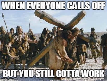 Jesus working | WHEN EVERYONE CALLS OFF; BUT YOU STILL GOTTA WORK | image tagged in jesus working | made w/ Imgflip meme maker