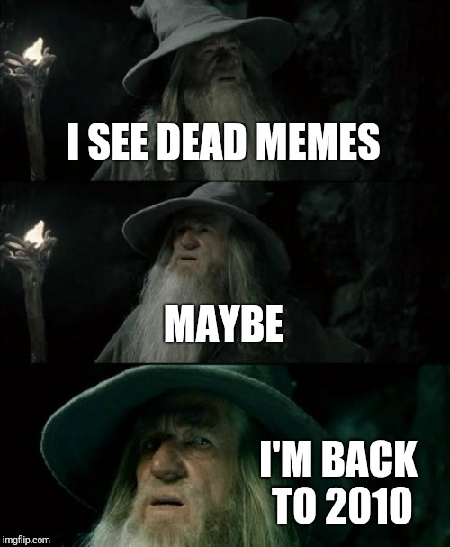 Damn it, I wanted to land in the 90s... | I SEE DEAD MEMES; MAYBE; I'M BACK TO 2010 | image tagged in memes,confused gandalf | made w/ Imgflip meme maker
