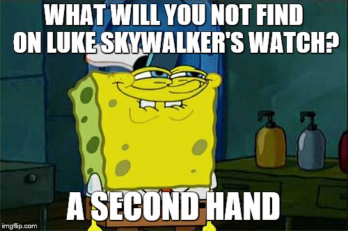 Don't You Squidward Meme | WHAT WILL YOU NOT FIND ON LUKE SKYWALKER'S WATCH? A SECOND HAND | image tagged in memes,dont you squidward | made w/ Imgflip meme maker