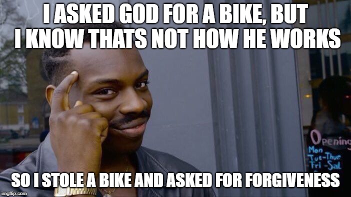 Roll Safe Think About It | I ASKED GOD FOR A BIKE, BUT I KNOW THATS NOT HOW HE WORKS; SO I STOLE A BIKE AND ASKED FOR FORGIVENESS | image tagged in memes,roll safe think about it | made w/ Imgflip meme maker