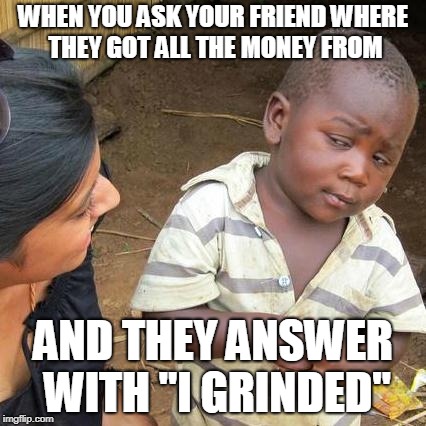 Like boi we all know you either hacked or used a powersave | WHEN YOU ASK YOUR FRIEND WHERE THEY GOT ALL THE MONEY FROM; AND THEY ANSWER WITH "I GRINDED" | image tagged in memes,third world skeptical kid,video games | made w/ Imgflip meme maker
