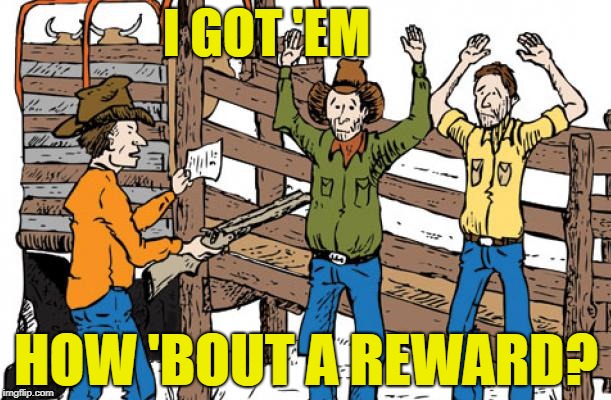 I GOT 'EM HOW 'BOUT A REWARD? | made w/ Imgflip meme maker