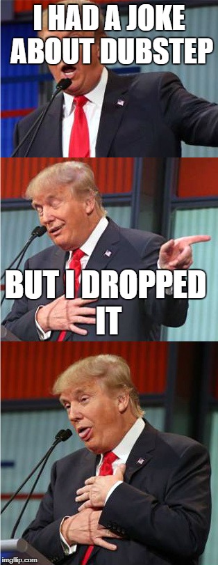 Bad Pun Trump | I HAD A JOKE ABOUT DUBSTEP; BUT I DROPPED IT | image tagged in bad pun trump | made w/ Imgflip meme maker