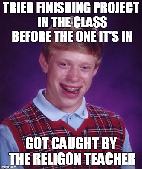 Bad Luck Brian | TRIED FINISHING PROJECT IN THE CLASS BEFORE THE ONE IT'S IN; GOT CAUGHT BY THE RELIGON TEACHER | image tagged in memes,bad luck brian | made w/ Imgflip meme maker