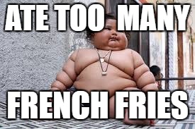 ATE TOO  MANY; FRENCH FRIES | image tagged in funny | made w/ Imgflip meme maker