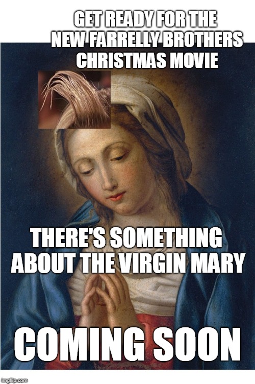 there's something about the virgin mary | GET READY FOR THE NEW FARRELLY BROTHERS CHRISTMAS MOVIE; THERE'S SOMETHING ABOUT THE VIRGIN MARY; COMING SOON | image tagged in virgin mary,jizz gel,christmas | made w/ Imgflip meme maker