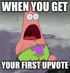 Suprised Patrick | WHEN YOU GET; YOUR FIRST UPVOTE | image tagged in suprised patrick | made w/ Imgflip meme maker