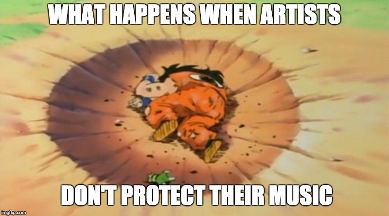 yamcha dead | WHAT HAPPENS WHEN ARTISTS; DON'T PROTECT THEIR MUSIC | image tagged in yamcha dead | made w/ Imgflip meme maker