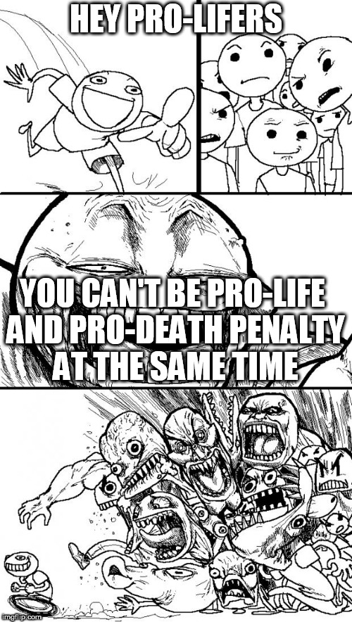 Hey Internet Meme | HEY PRO-LIFERS; YOU CAN'T BE PRO-LIFE AND PRO-DEATH PENALTY AT THE SAME TIME | image tagged in memes,hey internet,pro-life,pro-choice,death penalty,hypocrisy | made w/ Imgflip meme maker