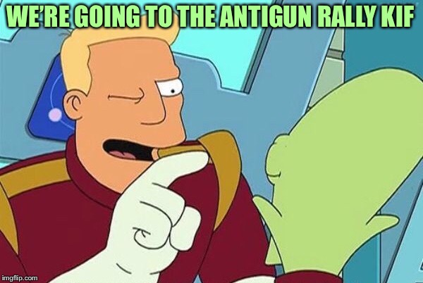 WE’RE GOING TO THE ANTIGUN RALLY KIF | made w/ Imgflip meme maker
