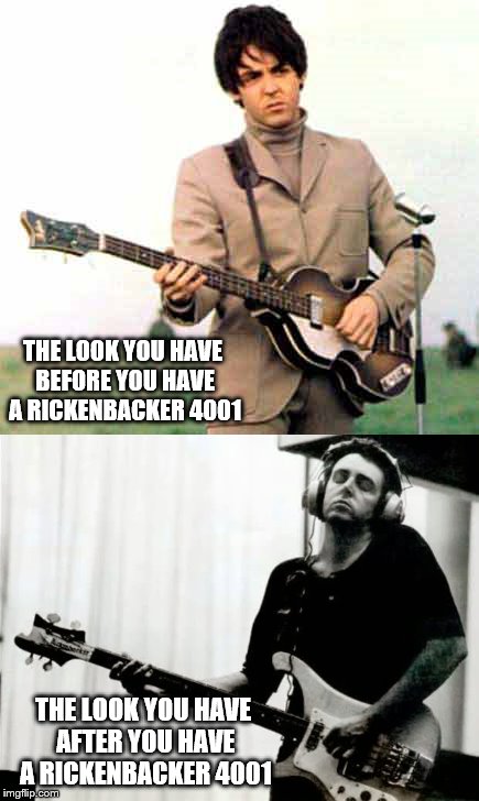 Rickenbacker Bass | THE LOOK YOU HAVE BEFORE YOU HAVE A RICKENBACKER 4001; THE LOOK YOU HAVE AFTER YOU HAVE A RICKENBACKER 4001 | image tagged in paul,rickenbacker,4001,bass,beatles | made w/ Imgflip meme maker