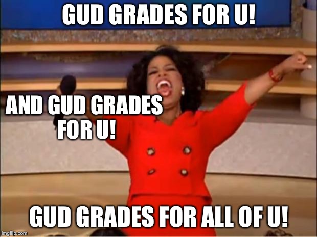 Oprah You Get A | GUD GRADES FOR U! AND GUD GRADES FOR U! GUD GRADES FOR ALL OF U! | image tagged in memes,oprah you get a | made w/ Imgflip meme maker