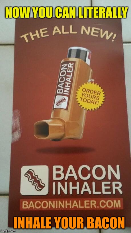 Everything really is better with bacon | NOW YOU CAN LITERALLY; INHALE YOUR BACON | image tagged in everything,bacon,stolen meme,hahahaha,too funny | made w/ Imgflip meme maker