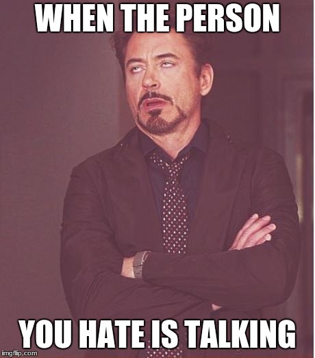 Face You Make Robert Downey Jr Meme | WHEN THE PERSON; YOU HATE IS TALKING | image tagged in memes,face you make robert downey jr | made w/ Imgflip meme maker