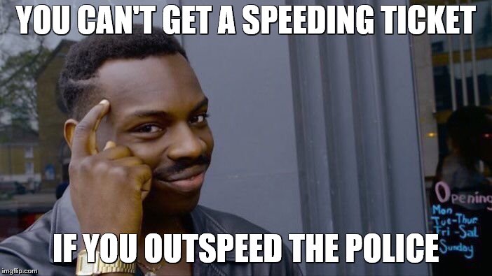Roll Safe Think About It | YOU CAN'T GET A SPEEDING TICKET; IF YOU OUTSPEED THE POLICE | image tagged in memes,roll safe think about it | made w/ Imgflip meme maker