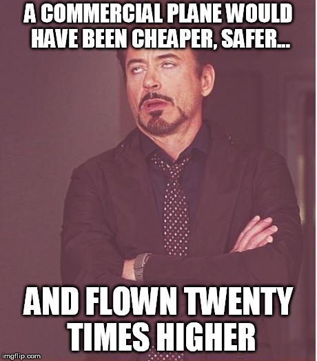 Face You Make Robert Downey Jr Meme | A COMMERCIAL PLANE WOULD HAVE BEEN CHEAPER, SAFER... AND FLOWN TWENTY TIMES HIGHER | image tagged in memes,face you make robert downey jr | made w/ Imgflip meme maker