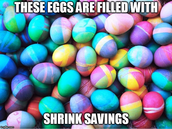 easter eggs | THESE EGGS ARE FILLED WITH; SHRINK SAVINGS | image tagged in easter eggs | made w/ Imgflip meme maker
