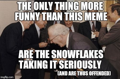 Laughing Men In Suits Meme | THE ONLY THING MORE FUNNY THAN THIS MEME ARE THE SNOWFLAKES TAKING IT SERIOUSLY (AND ARE THUS OFFENDED) | image tagged in memes,laughing men in suits | made w/ Imgflip meme maker