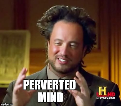 Ancient Aliens Meme | PERVERTED MIND | image tagged in memes,ancient aliens | made w/ Imgflip meme maker