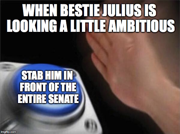 Blank Nut Button | WHEN BESTIE JULIUS IS LOOKING A LITTLE AMBITIOUS; STAB HIM IN FRONT OF THE ENTIRE SENATE | image tagged in memes,blank nut button | made w/ Imgflip meme maker