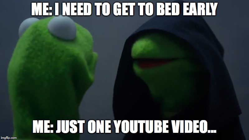 Dark kermit | ME: I NEED TO GET TO BED EARLY; ME: JUST ONE YOUTUBE VIDEO... | image tagged in dark kermit | made w/ Imgflip meme maker