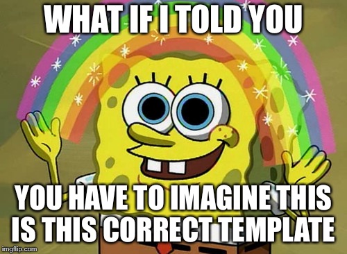 Imagination Spongebob Meme | WHAT IF I TOLD YOU; YOU HAVE TO IMAGINE THIS IS THIS CORRECT TEMPLATE | image tagged in memes,imagination spongebob | made w/ Imgflip meme maker