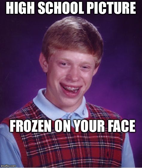 Bad Luck Brian Meme | HIGH SCHOOL PICTURE; FROZEN ON YOUR FACE | image tagged in memes,bad luck brian | made w/ Imgflip meme maker